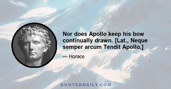 Nor does Apollo keep his bow continually drawn. [Lat., Neque semper arcum Tendit Apollo.]