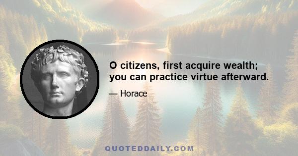 O citizens, first acquire wealth; you can practice virtue afterward.