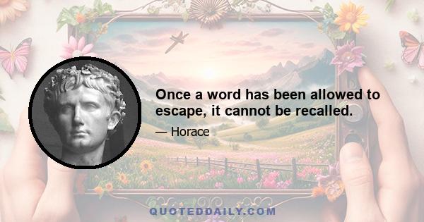 Once a word has been allowed to escape, it cannot be recalled.