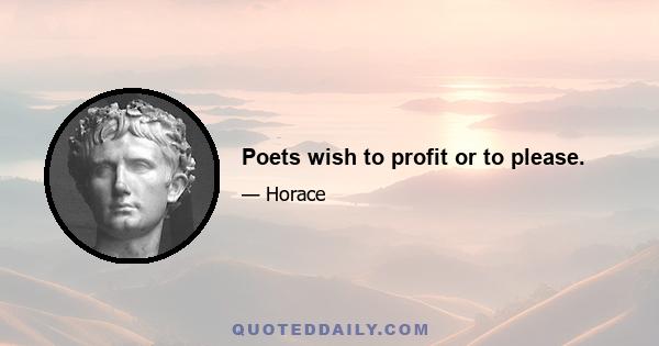 Poets wish to profit or to please.