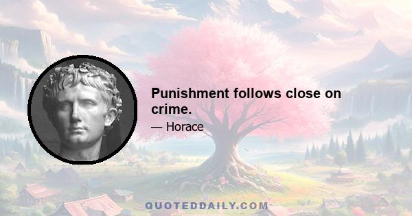 Punishment follows close on crime.