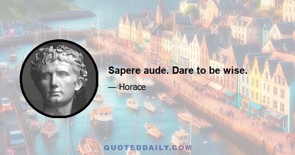 Sapere aude. Dare to be wise.