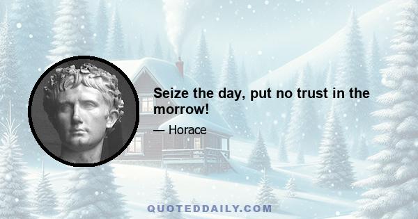 Seize the day, put no trust in the morrow!