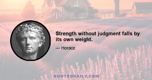 Strength without judgment falls by its own weight.