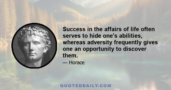 Success in the affairs of life often serves to hide one's abilities, whereas adversity frequently gives one an opportunity to discover them.