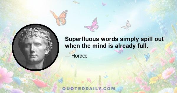 Superfluous words simply spill out when the mind is already full.