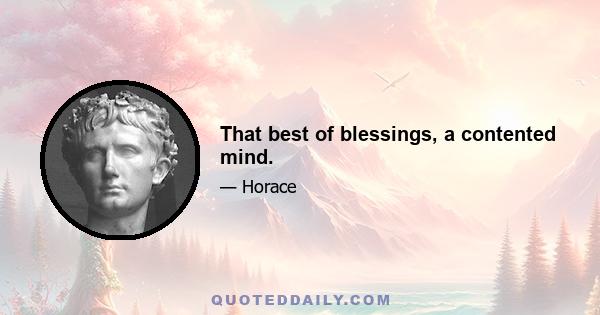 That best of blessings, a contented mind.