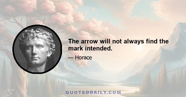 The arrow will not always find the mark intended.