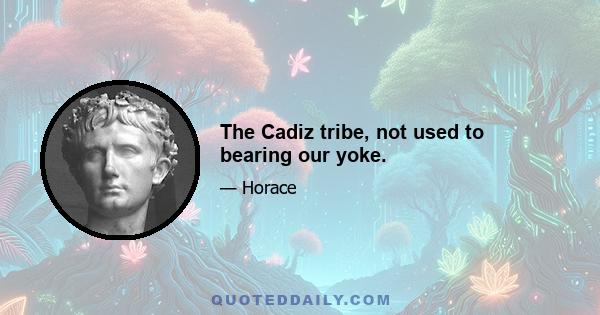 The Cadiz tribe, not used to bearing our yoke.