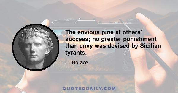 The envious pine at others' success; no greater punishment than envy was devised by Sicilian tyrants.