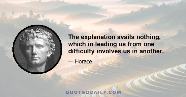 The explanation avails nothing, which in leading us from one difficulty involves us in another.