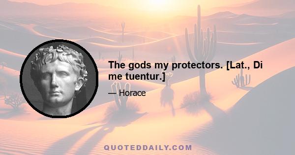 The gods my protectors. [Lat., Di me tuentur.]