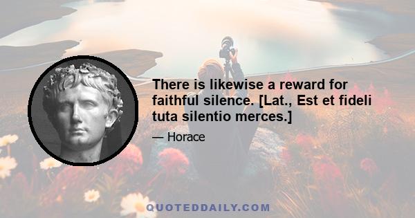 There is likewise a reward for faithful silence. [Lat., Est et fideli tuta silentio merces.]