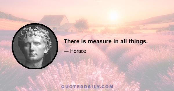 There is measure in all things.