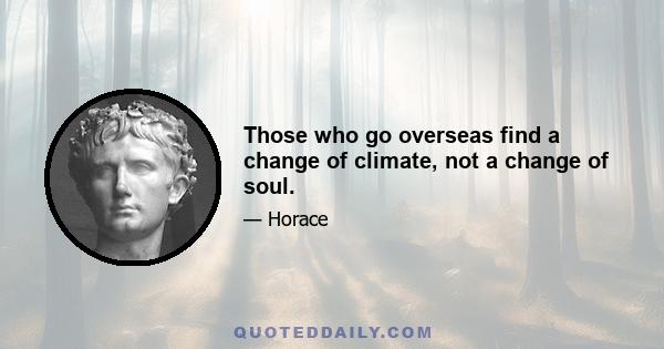 Those who go overseas find a change of climate, not a change of soul.