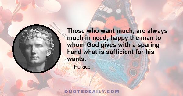 Those who want much, are always much in need; happy the man to whom God gives with a sparing hand what is sufficient for his wants.