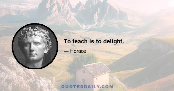 To teach is to delight.