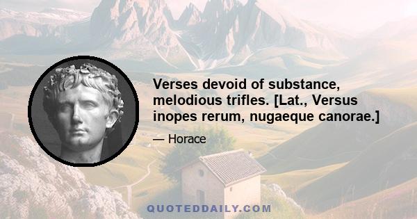 Verses devoid of substance, melodious trifles. [Lat., Versus inopes rerum, nugaeque canorae.]