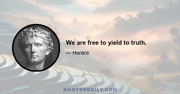 We are free to yield to truth.