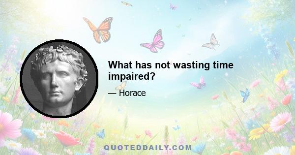 What has not wasting time impaired?