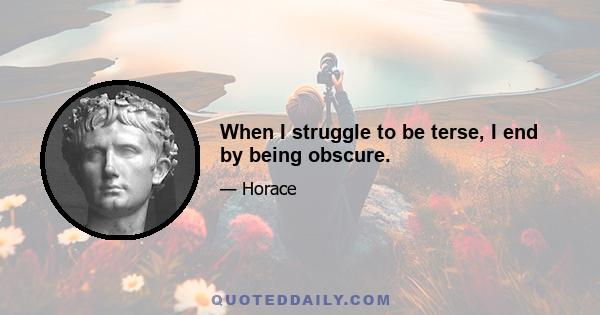 When I struggle to be terse, I end by being obscure.