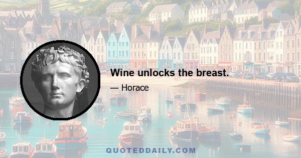 Wine unlocks the breast.