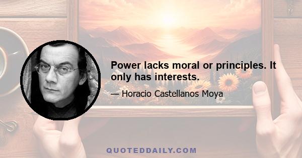 Power lacks moral or principles. It only has interests.