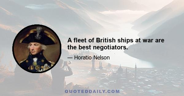 A fleet of British ships at war are the best negotiators.