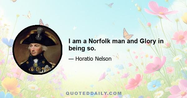 I am a Norfolk man and Glory in being so.