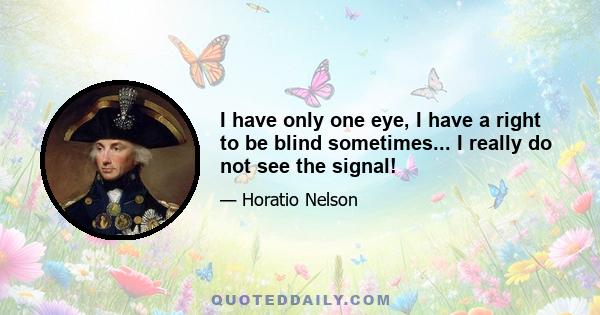 I have only one eye, I have a right to be blind sometimes... I really do not see the signal!