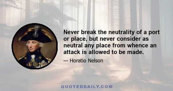 Never break the neutrality of a port or place, but never consider as neutral any place from whence an attack is allowed to be made.