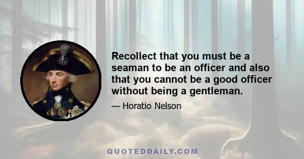 Recollect that you must be a seaman to be an officer and also that you cannot be a good officer without being a gentleman.