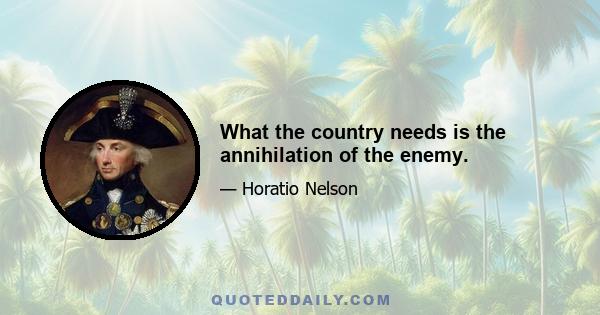 What the country needs is the annihilation of the enemy.