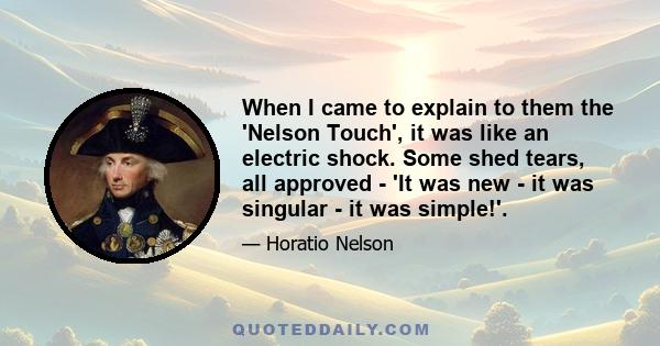 When I came to explain to them the 'Nelson Touch', it was like an electric shock. Some shed tears, all approved - 'It was new - it was singular - it was simple!'.