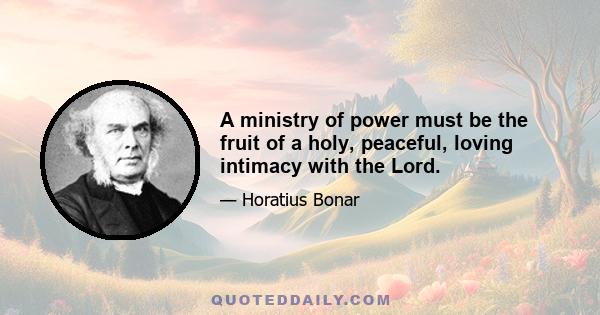 A ministry of power must be the fruit of a holy, peaceful, loving intimacy with the Lord.