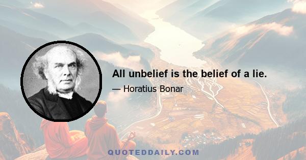 All unbelief is the belief of a lie.