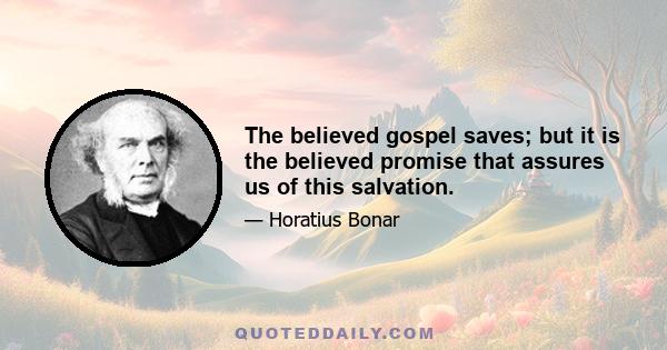 The believed gospel saves; but it is the believed promise that assures us of this salvation.