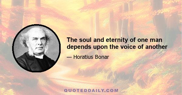 The soul and eternity of one man depends upon the voice of another