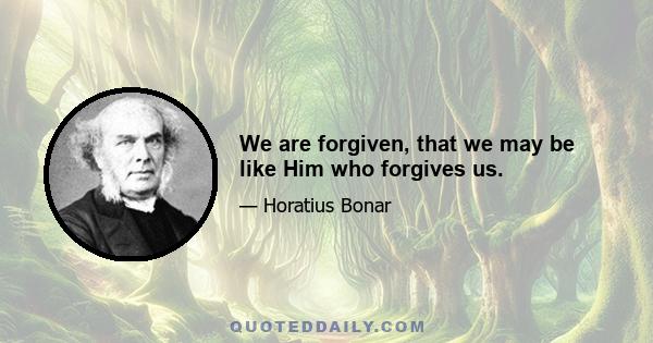 We are forgiven, that we may be like Him who forgives us.