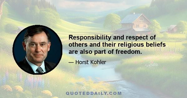 Responsibility and respect of others and their religious beliefs are also part of freedom.