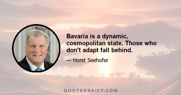 Bavaria is a dynamic, cosmopolitan state. Those who don't adapt fall behind.