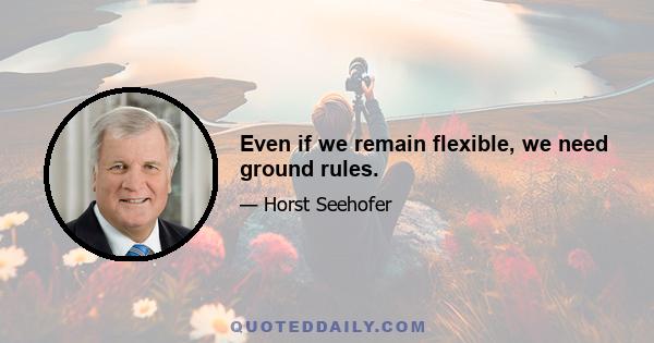 Even if we remain flexible, we need ground rules.