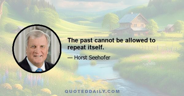 The past cannot be allowed to repeat itself.