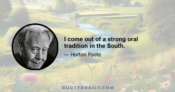 I come out of a strong oral tradition in the South.