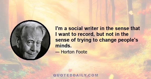 I'm a social writer in the sense that I want to record, but not in the sense of trying to change people's minds.