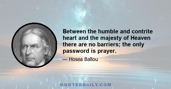 Between the humble and contrite heart and the majesty of Heaven there are no barriers; the only password is prayer.