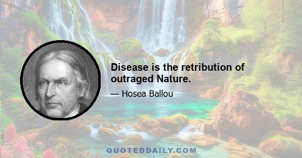 Disease is the retribution of outraged Nature.