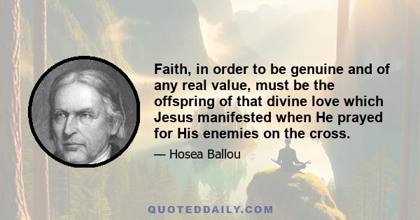 Faith, in order to be genuine and of any real value, must be the offspring of that divine love which Jesus manifested when He prayed for His enemies on the cross.