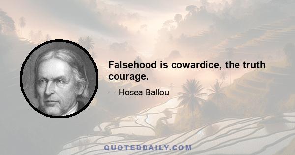 Falsehood is cowardice, the truth courage.