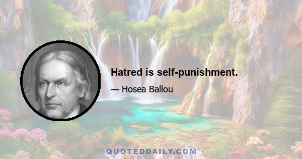 Hatred is self-punishment.